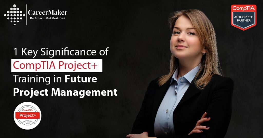 1 Key Significance of CompTIA Project+ Training in Future Project Management